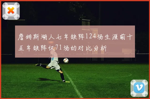 詹姆斯湖人七年缺阵124场生涯前十五年缺阵仅71场的对比分析