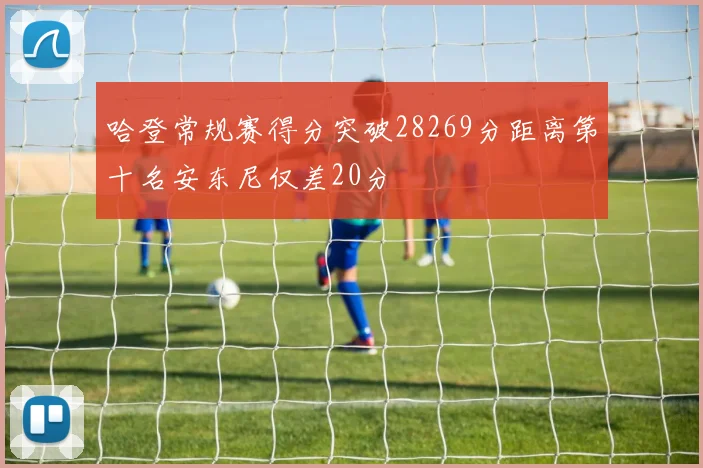 哈登常规赛得分突破28269分距离第十名安东尼仅差20分