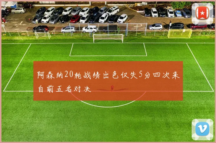 阿森纳20轮战绩出色仅失5分四次来自前五名对决