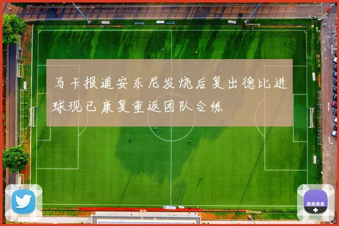 马卡报道安东尼发烧后复出德比进球现已康复重返团队合练