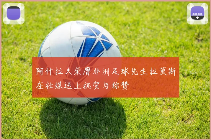 阿什拉夫荣膺非洲足球先生拉莫斯在社媒送上祝贺与称赞