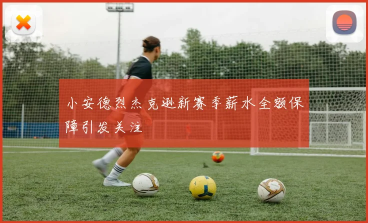 小安德烈杰克逊新赛季薪水全额保障引发关注