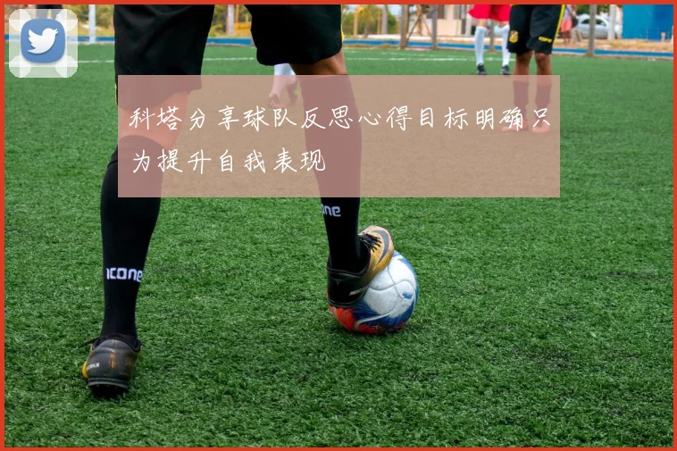 科塔分享球队反思心得目标明确只为提升自我表现
