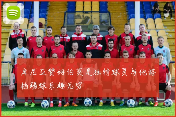 库尼亚赞姆伯莫是独特球员与他搭档踢球乐趣无穷