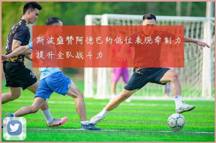 斯波盛赞阿德巴约低位表现牵制力提升全队战斗力