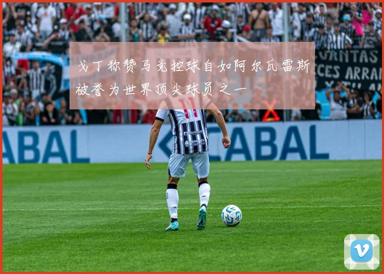 戈丁称赞马竞控球自如阿尔瓦雷斯被誉为世界顶尖球员之一