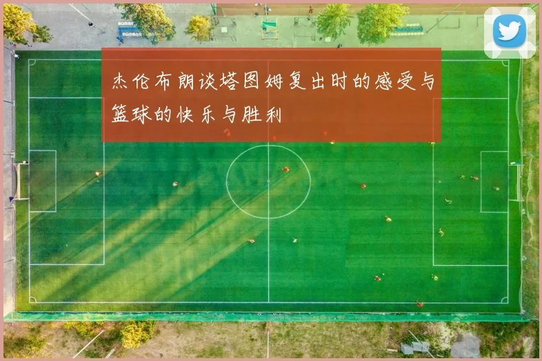 杰伦布朗谈塔图姆复出时的感受与篮球的快乐与胜利