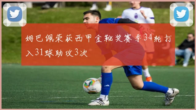 姆巴佩荣获西甲金靴奖赛季34轮打入31球助攻3次