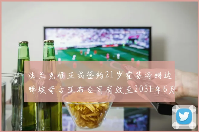 法兰克福正式签约21岁霍芬海姆边锋埃奇古亚布合同有效至2031年6月