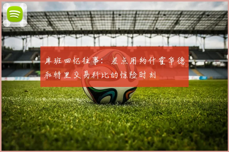 库班回忆往事：差点用约什霍华德和特里交易科比的惊险时刻
