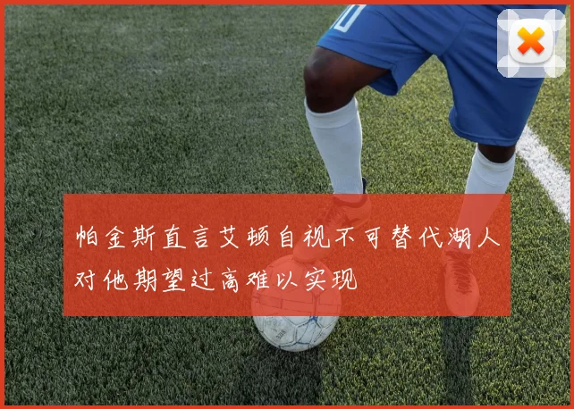 帕金斯直言艾顿自视不可替代湖人对他期望过高难以实现